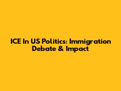 ICE In US Politics: Immigration Debate & Impact