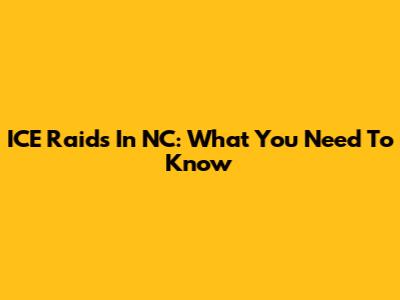 ICE Raids In NC: What You Need To Know