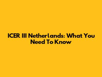 ICER III Netherlands: What You Need To Know