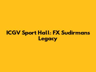 ICGV Sport Hall: FX Sudirman's Legacy