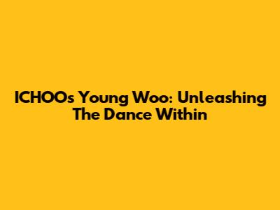 ICHOO's Young Woo: Unleashing The Dance Within