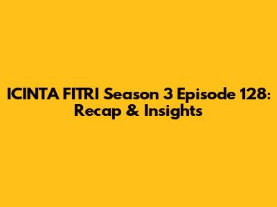 ICINTA FITRI Season 3 Episode 128: Recap & Insights