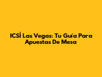 ICSİ Las Vegas: Tu Guía Para Apuestas De Mesa