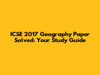 ICSE 2017 Geography Paper Solved: Your Study Guide