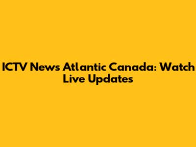 ICTV News Atlantic Canada: Watch Live Updates
