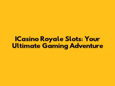 ICasino Royale Slots: Your Ultimate Gaming Adventure