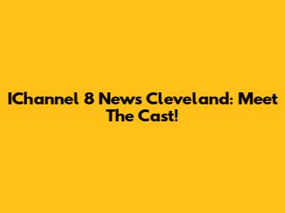 IChannel 8 News Cleveland: Meet The Cast!