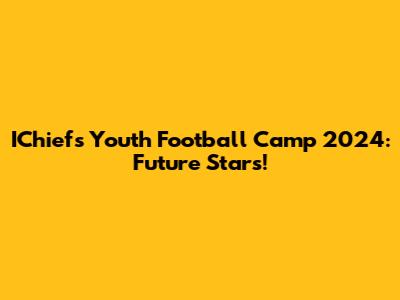 IChiefs Youth Football Camp 2024: Future Stars!