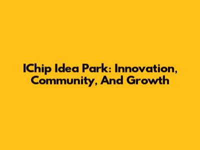 IChip Idea Park: Innovation, Community, And Growth