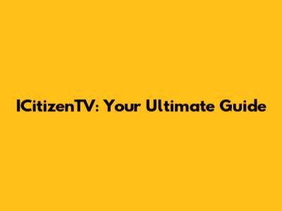 ICitizenTV: Your Ultimate Guide