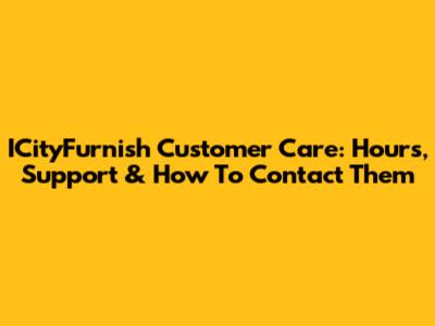 ICityFurnish Customer Care: Hours, Support & How To Contact Them