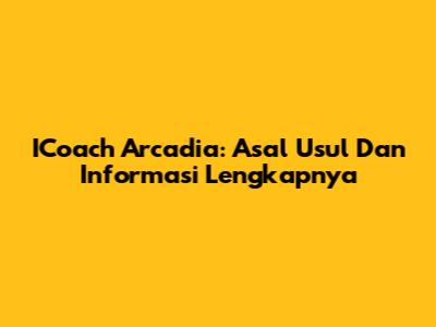 ICoach Arcadia: Asal Usul Dan Informasi Lengkapnya