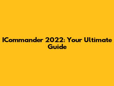 ICommander 2022: Your Ultimate Guide