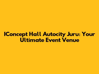 IConcept Hall Autocity Juru: Your Ultimate Event Venue