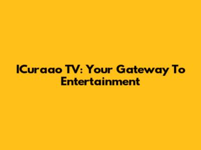 ICuraao TV: Your Gateway To Entertainment
