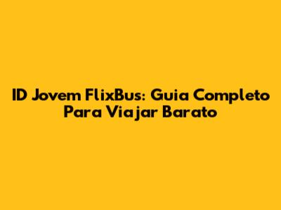 ID Jovem FlixBus: Guia Completo Para Viajar Barato