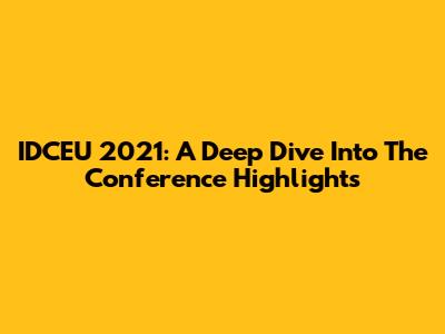 IDCEU 2021: A Deep Dive Into The Conference Highlights