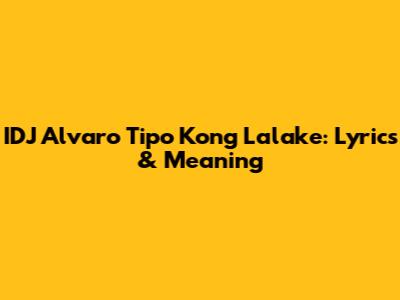IDJ Alvaro Tipo Kong Lalake: Lyrics & Meaning