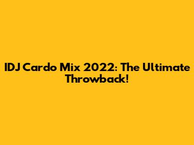 IDJ Cardo Mix 2022: The Ultimate Throwback!