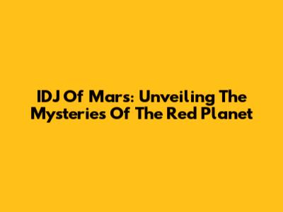 IDJ Of Mars: Unveiling The Mysteries Of The Red Planet