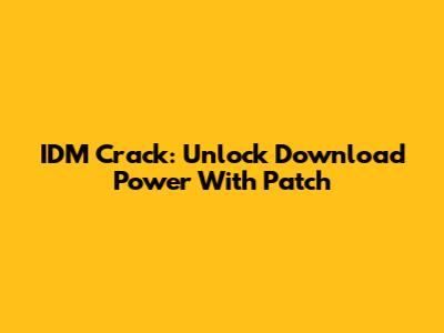 IDM Crack: Unlock Download Power With Patch
