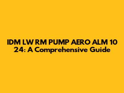IDM LW RM PUMP AERO ALM 10 24: A Comprehensive Guide