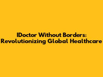 IDoctor Without Borders: Revolutionizing Global Healthcare