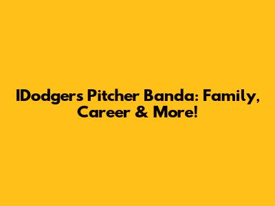 IDodgers Pitcher Banda: Family, Career & More!