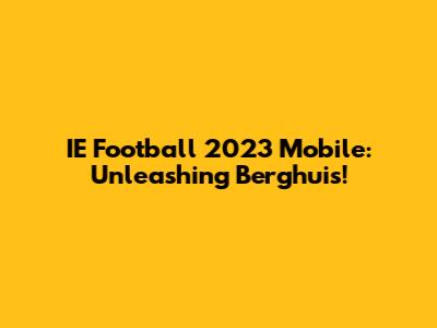 IE Football 2023 Mobile: Unleashing Berghuis!