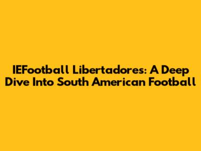 IEFootball Libertadores: A Deep Dive Into South American Football