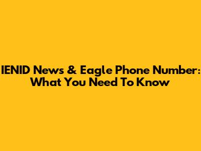 IENID News & Eagle Phone Number: What You Need To Know