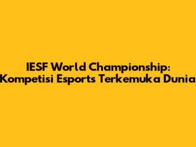 IESF World Championship: Kompetisi Esports Terkemuka Dunia