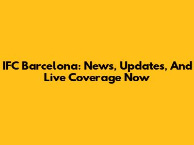IFC Barcelona: News, Updates, And Live Coverage Now