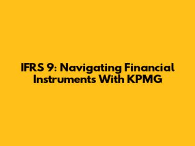 IFRS 9: Navigating Financial Instruments With KPMG