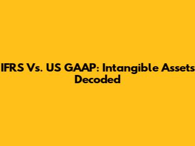 IFRS Vs. US GAAP: Intangible Assets Decoded