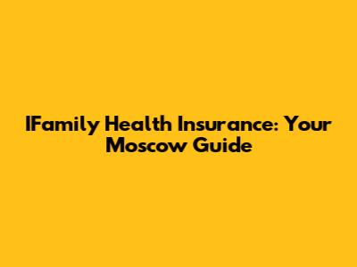 IFamily Health Insurance: Your Moscow Guide