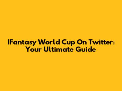 IFantasy World Cup On Twitter: Your Ultimate Guide