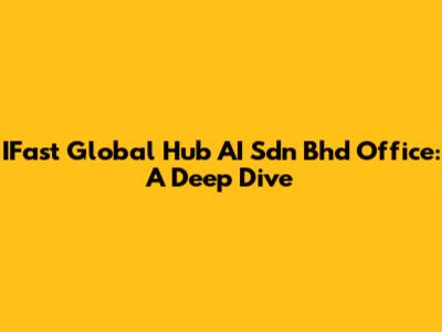 IFast Global Hub AI Sdn Bhd Office: A Deep Dive