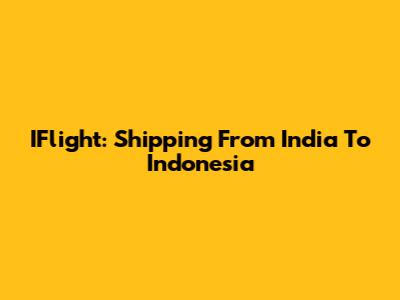 IFlight: Shipping From India To Indonesia
