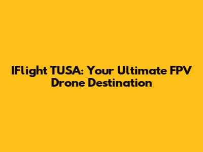 IFlight TUSA: Your Ultimate FPV Drone Destination