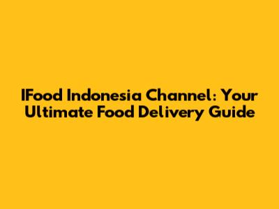 IFood Indonesia Channel: Your Ultimate Food Delivery Guide