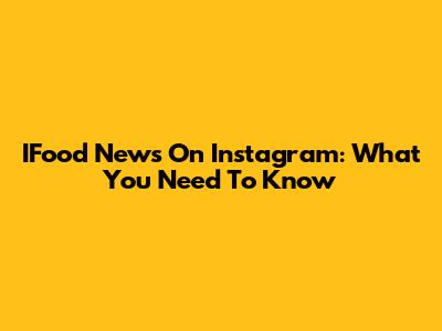 IFood News On Instagram: What You Need To Know