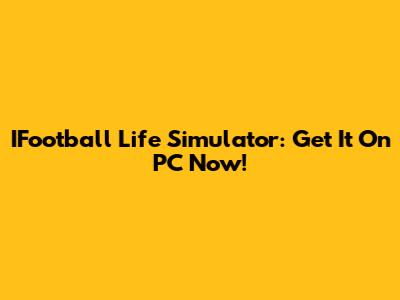 IFootball Life Simulator: Get It On PC Now!