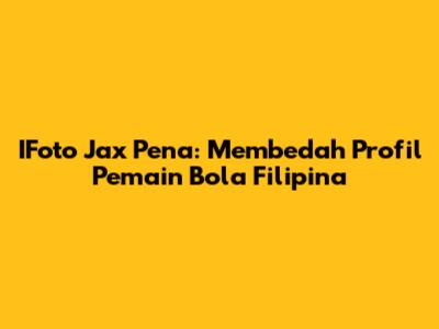IFoto Jax Pena: Membedah Profil Pemain Bola Filipina