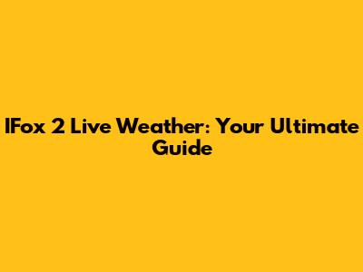 IFox 2 Live Weather: Your Ultimate Guide