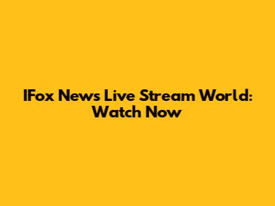 IFox News Live Stream World: Watch Now