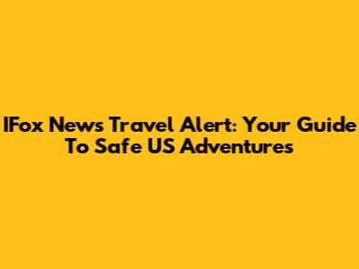 IFox News Travel Alert: Your Guide To Safe US Adventures