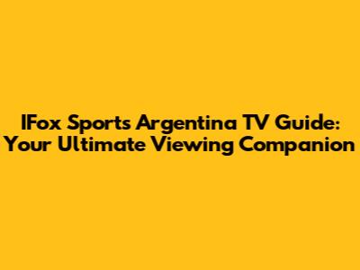 IFox Sports Argentina TV Guide: Your Ultimate Viewing Companion