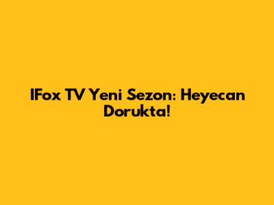 IFox TV Yeni Sezon: Heyecan Dorukta!