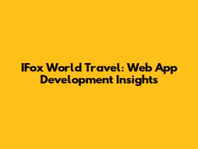 IFox World Travel: Web App Development Insights